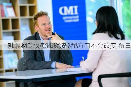 对话IMD：欧洲能源转型方向不会改变 衡量
机遇不能仅考虑经济因素