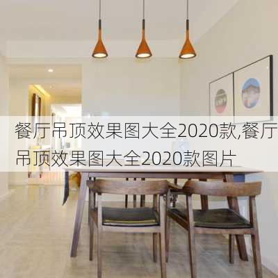 餐厅吊顶效果图大全2020款,餐厅吊顶效果图大全2020款图片