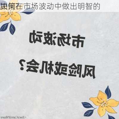 如何在市场波动中做出明智的
决策?