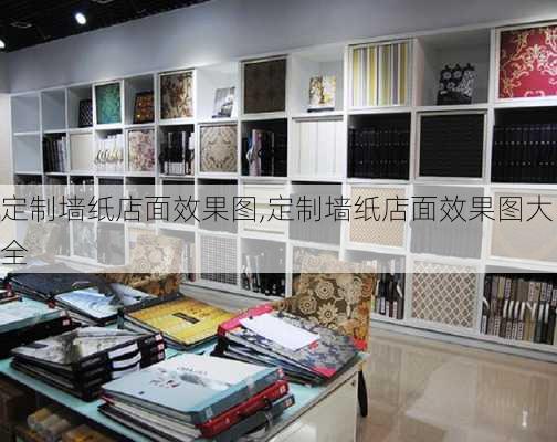 定制墙纸店面效果图,定制墙纸店面效果图大全