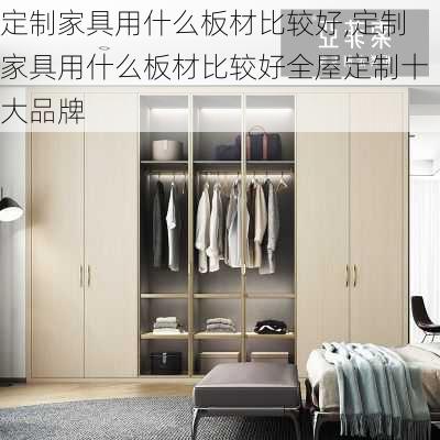 定制家具用什么板材比较好,定制家具用什么板材比较好全屋定制十大品牌