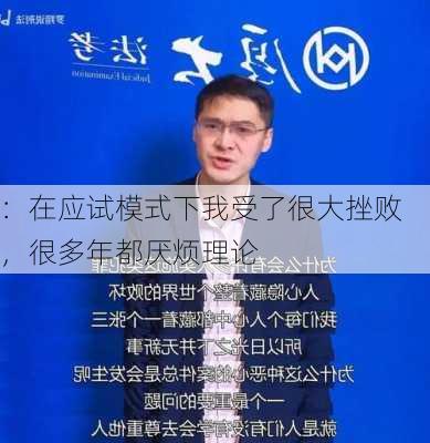 
：在应试模式下我受了很大挫败，很多年都厌烦理论