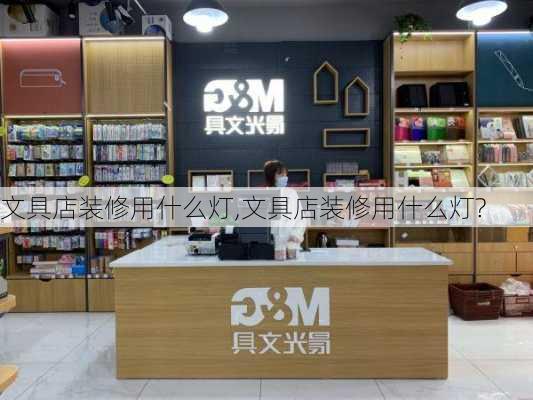 文具店装修用什么灯,文具店装修用什么灯?