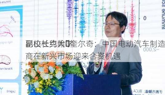 昆山杜克大学
副校长约翰・奎尔奇：中国电动汽车制造商在新兴市场迎来合资机遇