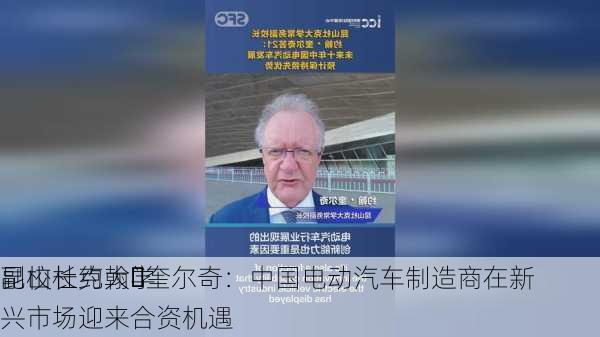 昆山杜克大学
副校长约翰・奎尔奇：中国电动汽车制造商在新兴市场迎来合资机遇