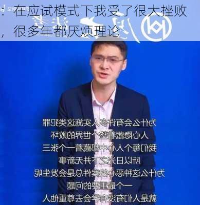 
：在应试模式下我受了很大挫败，很多年都厌烦理论