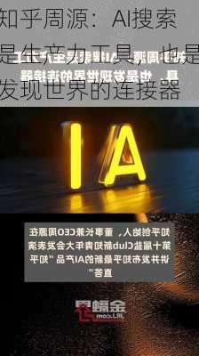 知乎周源：AI搜索是生产力工具，也是发现世界的连接器