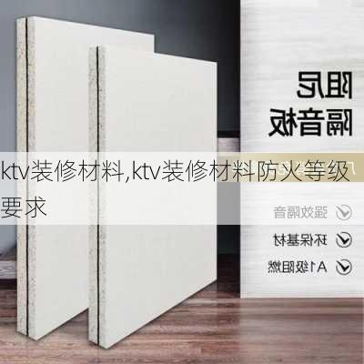 ktv装修材料,ktv装修材料防火等级要求