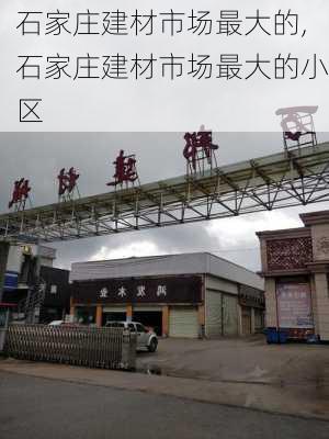 石家庄建材市场最大的,石家庄建材市场最大的小区