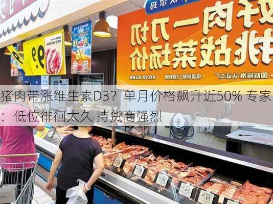 猪肉带涨维生素D3？单月价格飙升近50% 专家：低位徘徊太久 持货商强烈
