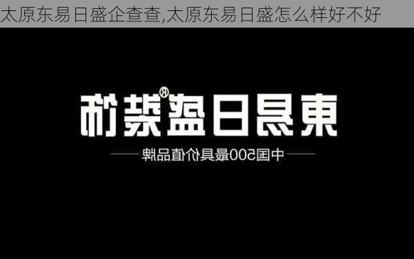 太原东易日盛企查查,太原东易日盛怎么样好不好