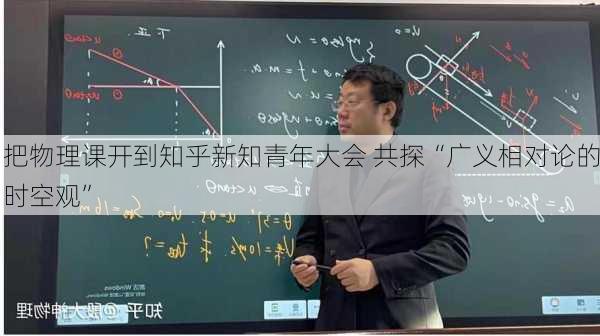 
把物理课开到知乎新知青年大会 共探“广义相对论的时空观”