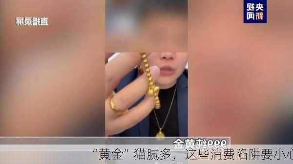 
“黄金”猫腻多，这些消费陷阱要小心