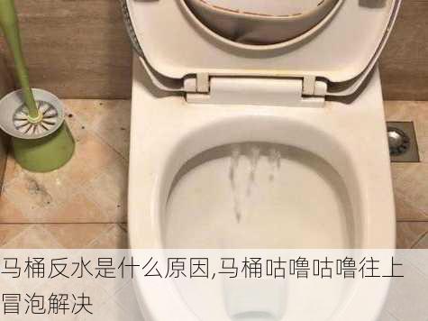 马桶反水是什么原因,马桶咕噜咕噜往上冒泡解决