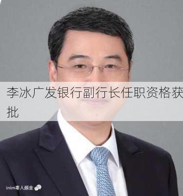 李冰广发银行副行长任职资格获批