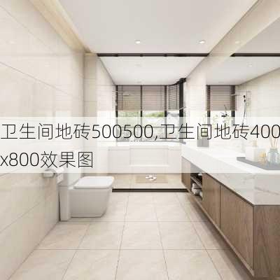 卫生间地砖500500,卫生间地砖400x800效果图