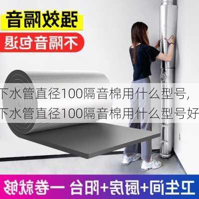 下水管直径100隔音棉用什么型号,下水管直径100隔音棉用什么型号好