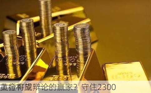 黄金将成辩论的赢家？守住2300
上行有望