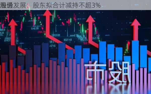 海通发展：股东拟合计减持不超3%
股份