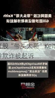 网红股“带头大哥”Keith Gill因
证券欺诈被起诉