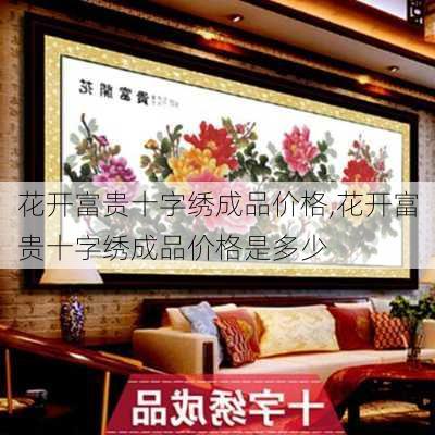 花开富贵十字绣成品价格,花开富贵十字绣成品价格是多少