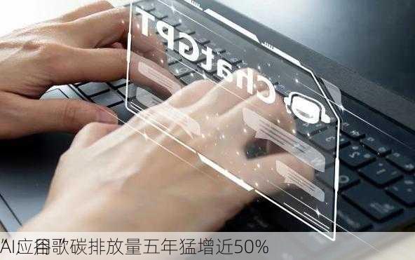 AI应用“
”：谷歌碳排放量五年猛增近50%