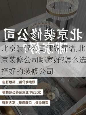 北京装修公司哪家靠谱,北京装修公司哪家好?怎么选择好的装修公司