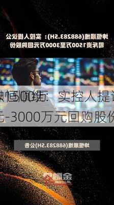 坤恒顺维：实控人提议
以1500万元-3000万元回购股份