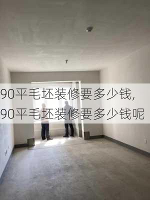 90平毛坯装修要多少钱,90平毛坯装修要多少钱呢