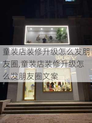 童装店装修升级怎么发朋友圈,童装店装修升级怎么发朋友圈文案