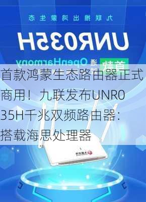 首款鸿蒙生态路由器正式商用！九联发布UNR035H千兆双频路由器：搭载海思处理器