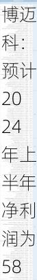 博迈科：预计2024年上半年净利润为5800万元到6800万元