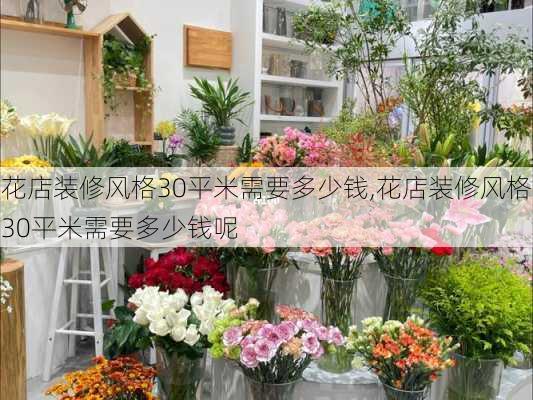 花店装修风格30平米需要多少钱,花店装修风格30平米需要多少钱呢