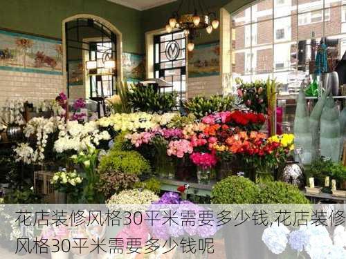 花店装修风格30平米需要多少钱,花店装修风格30平米需要多少钱呢