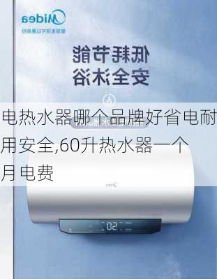 电热水器哪个品牌好省电耐用安全,60升热水器一个月电费