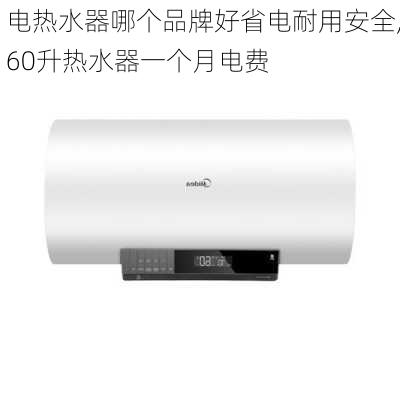 电热水器哪个品牌好省电耐用安全,60升热水器一个月电费