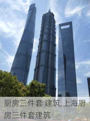 厨房三件套 建筑,上海厨房三件套建筑