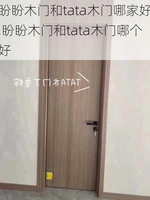 盼盼木门和tata木门哪家好,盼盼木门和tata木门哪个好