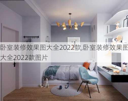 卧室装修效果图大全2022款,卧室装修效果图大全2022款图片