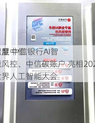 智慧中信 
温度 中信银行AI智能风控、中信碳账户 亮相2024世界人工智能大会