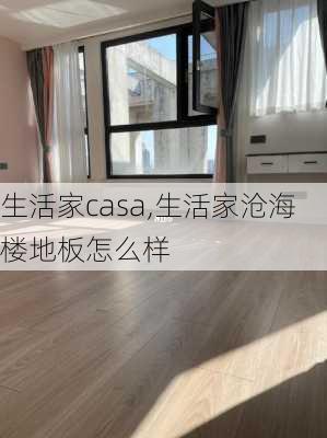 生活家casa,生活家沧海楼地板怎么样