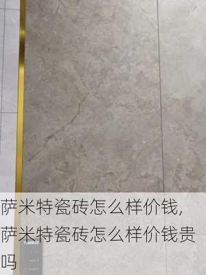 萨米特瓷砖怎么样价钱,萨米特瓷砖怎么样价钱贵吗