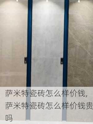 萨米特瓷砖怎么样价钱,萨米特瓷砖怎么样价钱贵吗