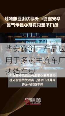 华安鑫创：产品应用于多家主流车厂热销车型