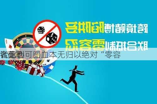 让
者无利可图血本无归以绝对“零容
”重塑
者信心