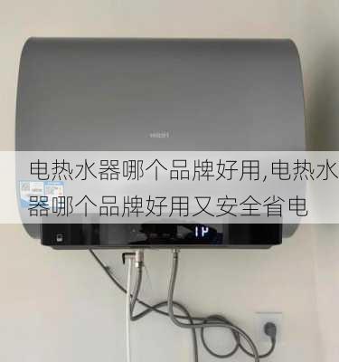 电热水器哪个品牌好用,电热水器哪个品牌好用又安全省电