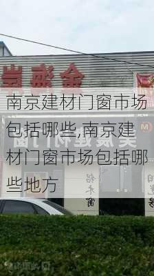 南京建材门窗市场包括哪些,南京建材门窗市场包括哪些地方