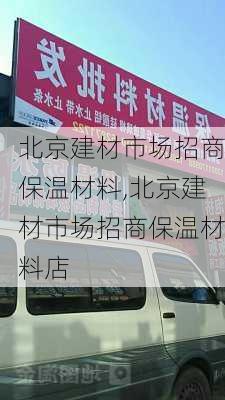 北京建材市场招商保温材料,北京建材市场招商保温材料店