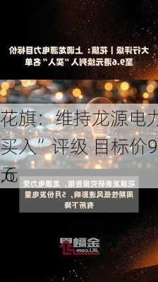 花旗：维持龙源电力“买入”评级 目标价9.6
元