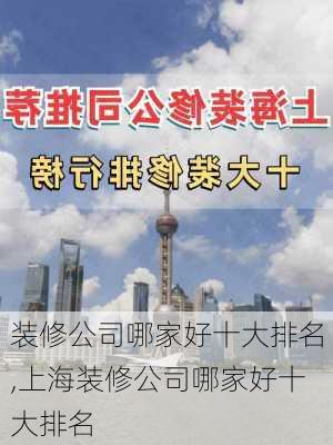 装修公司哪家好十大排名,上海装修公司哪家好十大排名